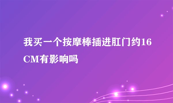 我买一个按摩棒插进肛门约16CM有影响吗