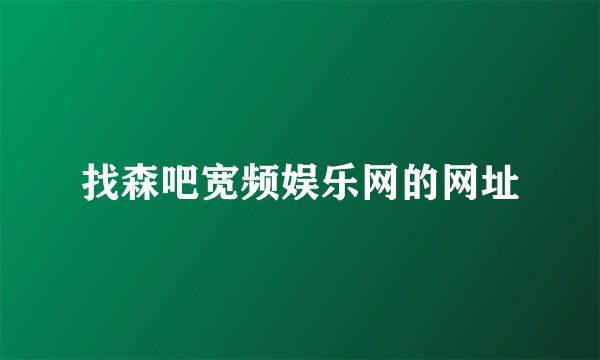 找森吧宽频娱乐网的网址