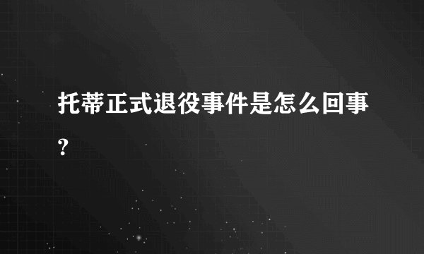 托蒂正式退役事件是怎么回事？