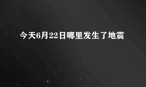 今天6月22日哪里发生了地震