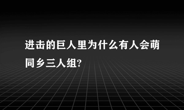 进击的巨人里为什么有人会萌同乡三人组?