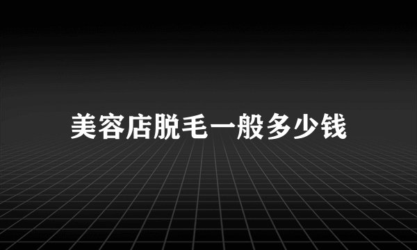 美容店脱毛一般多少钱
