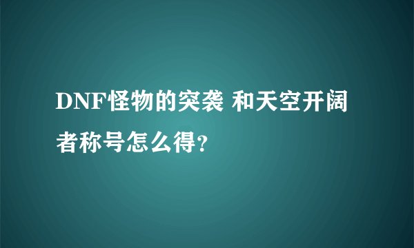 DNF怪物的突袭 和天空开阔者称号怎么得？