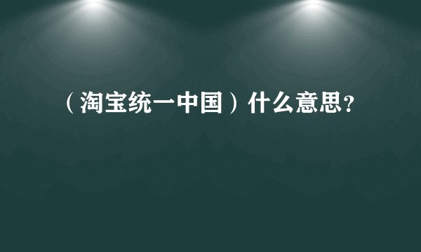 （淘宝统一中国）什么意思？