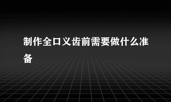 制作全口义齿前需要做什么准备