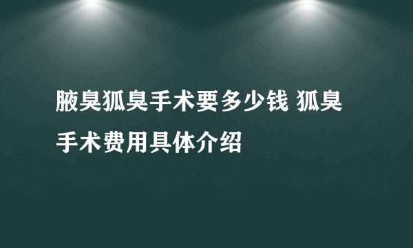 腋臭狐臭手术要多少钱 狐臭手术费用具体介绍