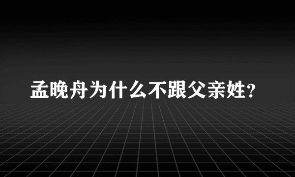 孟晚舟为什么不跟父亲姓？
