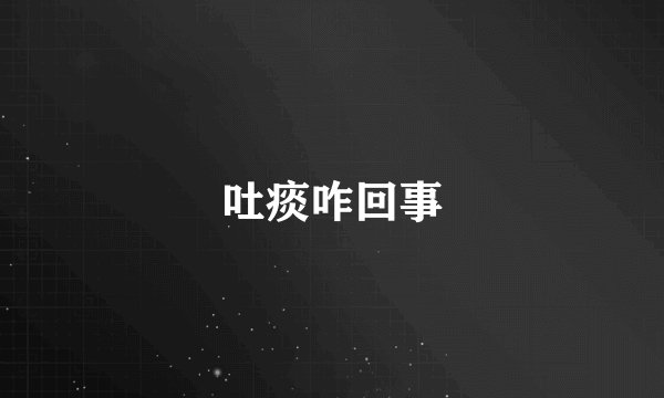 吐痰咋回事