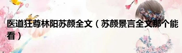 医道狂尊林阳苏颜全文（苏颜景言全文那个能看）