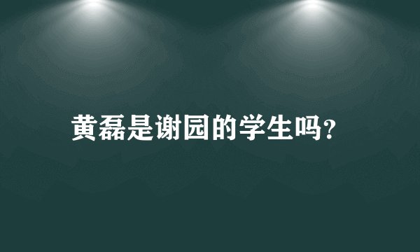 黄磊是谢园的学生吗?