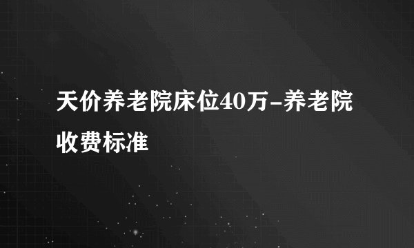 天价养老院床位40万-养老院收费标准