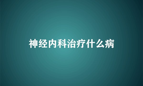 神经内科治疗什么病