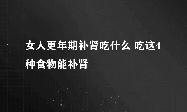 女人更年期补肾吃什么 吃这4种食物能补肾