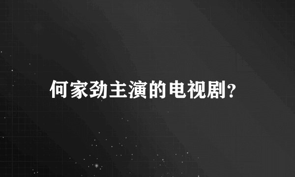 何家劲主演的电视剧？