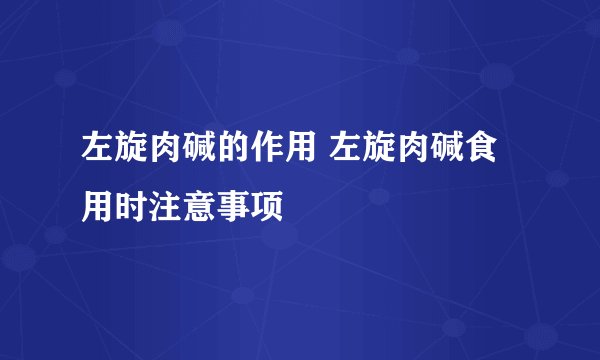 左旋肉碱的作用 左旋肉碱食用时注意事项