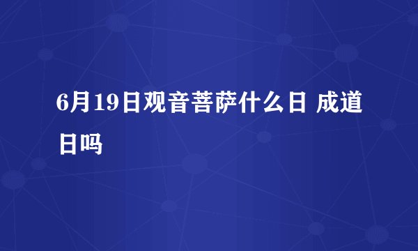 6月19日观音菩萨什么日 成道日吗