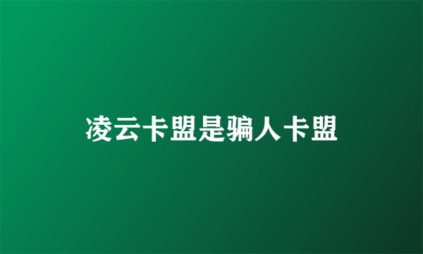 凌云卡盟是骗人卡盟