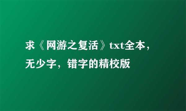 求《网游之复活》txt全本，无少字，错字的精校版
