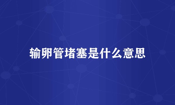 输卵管堵塞是什么意思