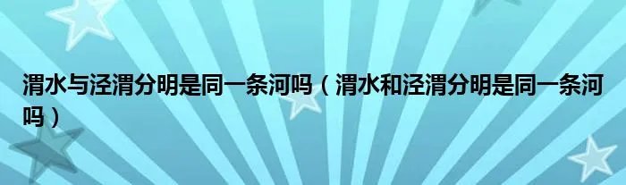 渭水与泾渭分明是同一条河吗(渭水和泾渭分明是同一条河吗)