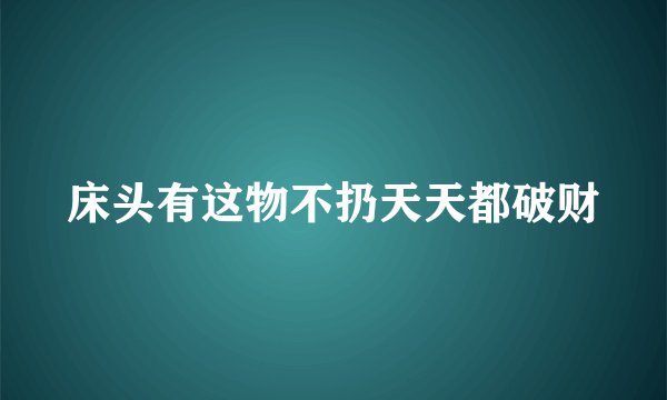 床头有这物不扔天天都破财