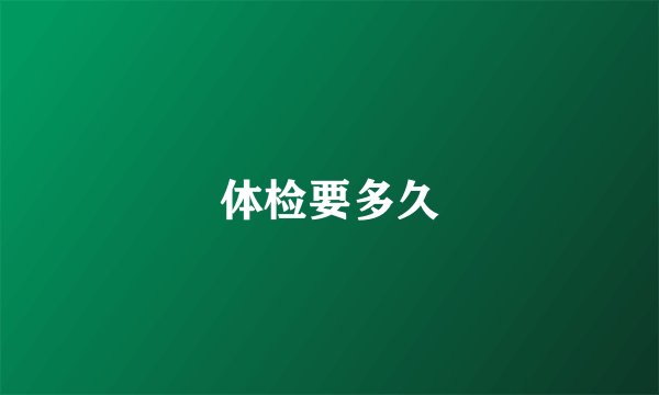 体检要多久
