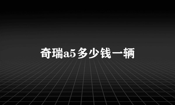奇瑞a5多少钱一辆