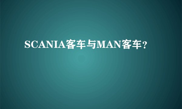 SCANIA客车与MAN客车？