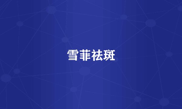 雪菲祛斑