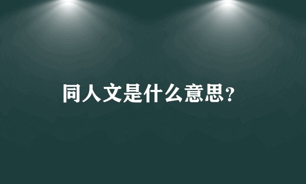 同人文是什么意思？