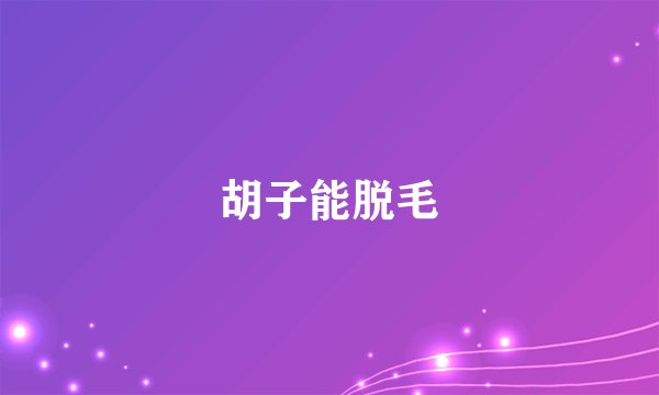 胡子能脱毛
