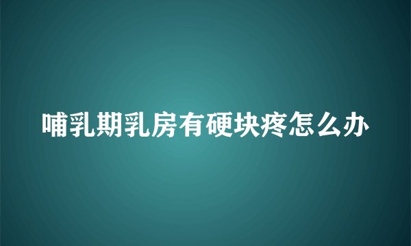 哺乳期乳房有硬块疼怎么办