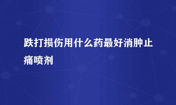 跌打损伤用什么药最好消肿止痛喷剂