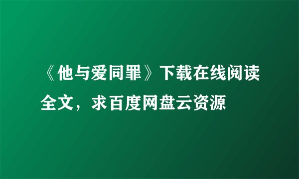 《他与爱同罪》下载在线阅读全文,求百度网盘云资源