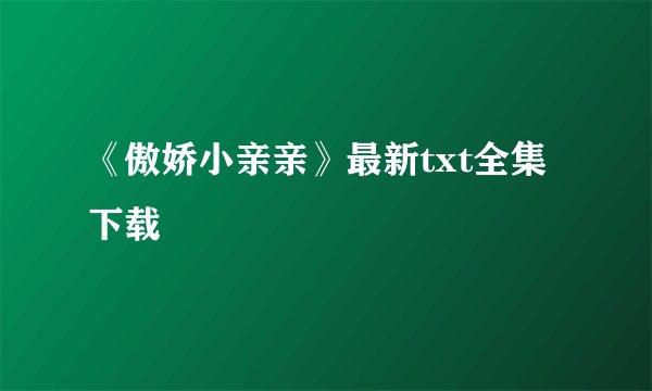 《傲娇小亲亲》最新txt全集下载