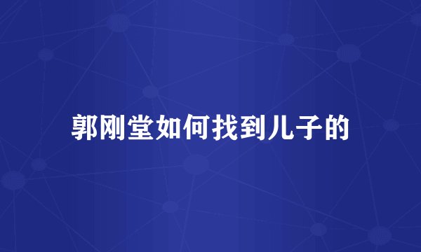 郭刚堂如何找到儿子的