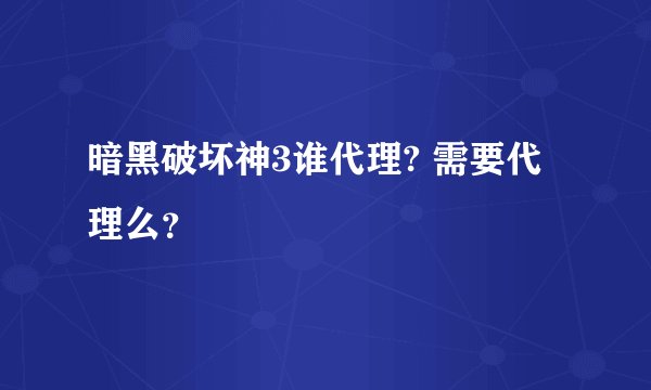 暗黑破坏神3谁代理? 需要代理么？