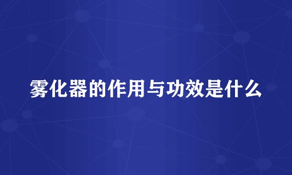 雾化器的作用与功效是什么