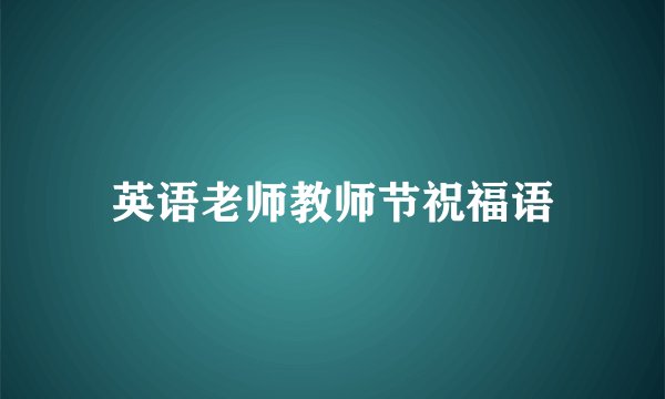 英语老师教师节祝福语