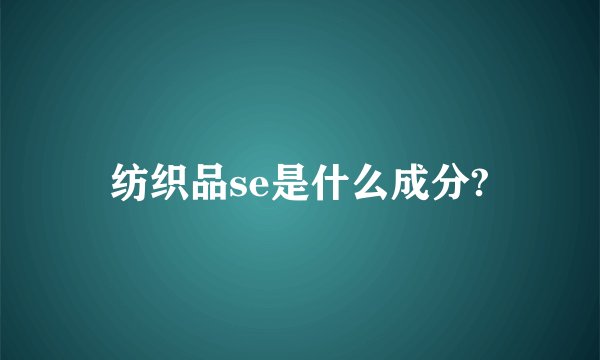 纺织品se是什么成分?