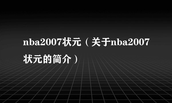 nba2007状元（关于nba2007状元的简介）