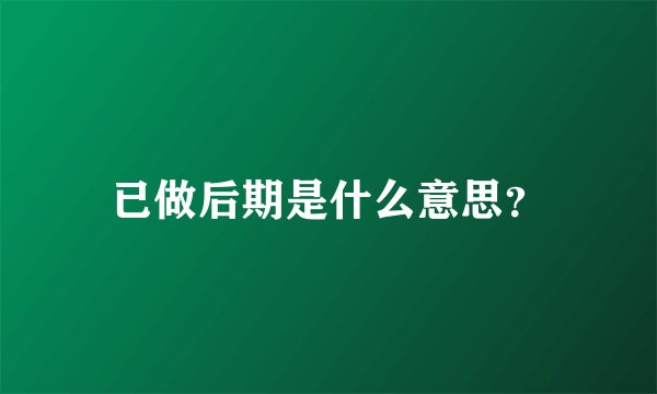 已做后期是什么意思？