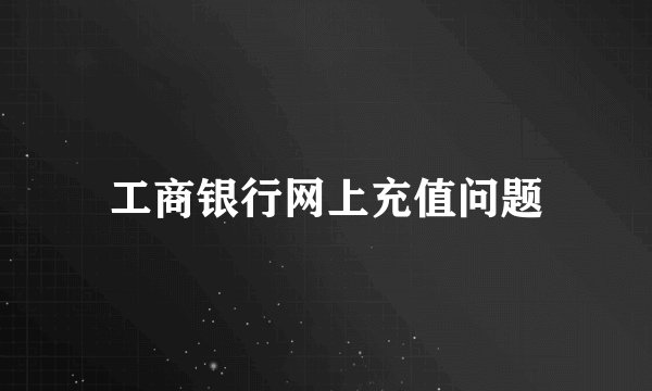 工商银行网上充值问题