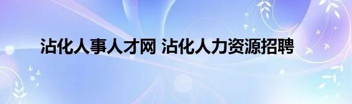 沾化人事人才网 沾化人力资源招聘