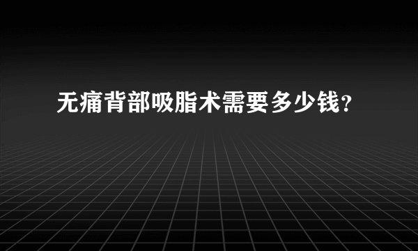 无痛背部吸脂术需要多少钱？