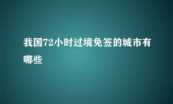 我国72小时过境免签的城市有哪些