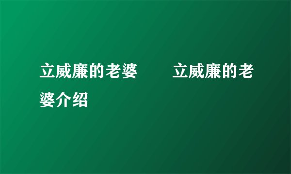 立威廉的老婆       立威廉的老婆介绍