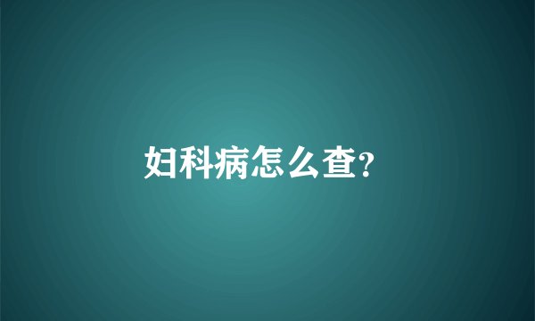 妇科病怎么查？