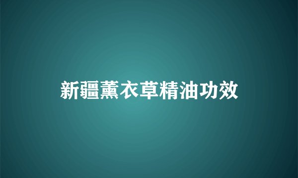 新疆薰衣草精油功效