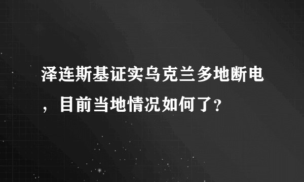 泽连斯基证实乌克兰多地断电，目前当地情况如何了？
